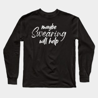 maybe swearing will help - Sarcasm Long Sleeve T-Shirt